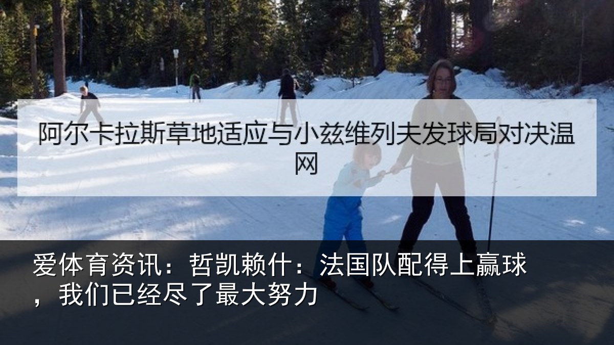 爱体育资讯：哲凯赖什：法国队配得上赢球，我们已经尽了最大努力