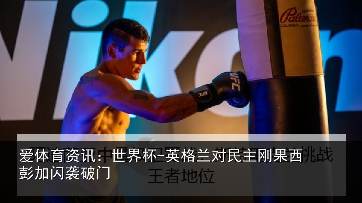 爱体育资讯：世界杯-英格兰对民主刚果西彭加闪袭破门