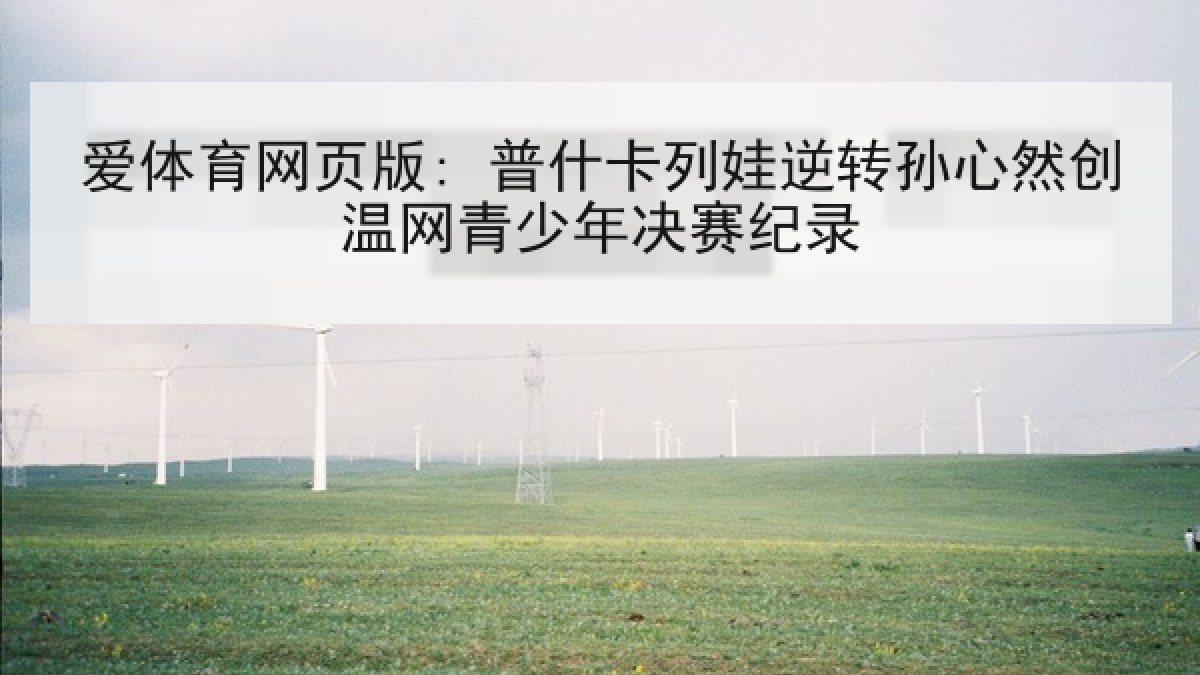 爱体育网页版: 普什卡列娃逆转孙心然创温网青少年决赛纪录