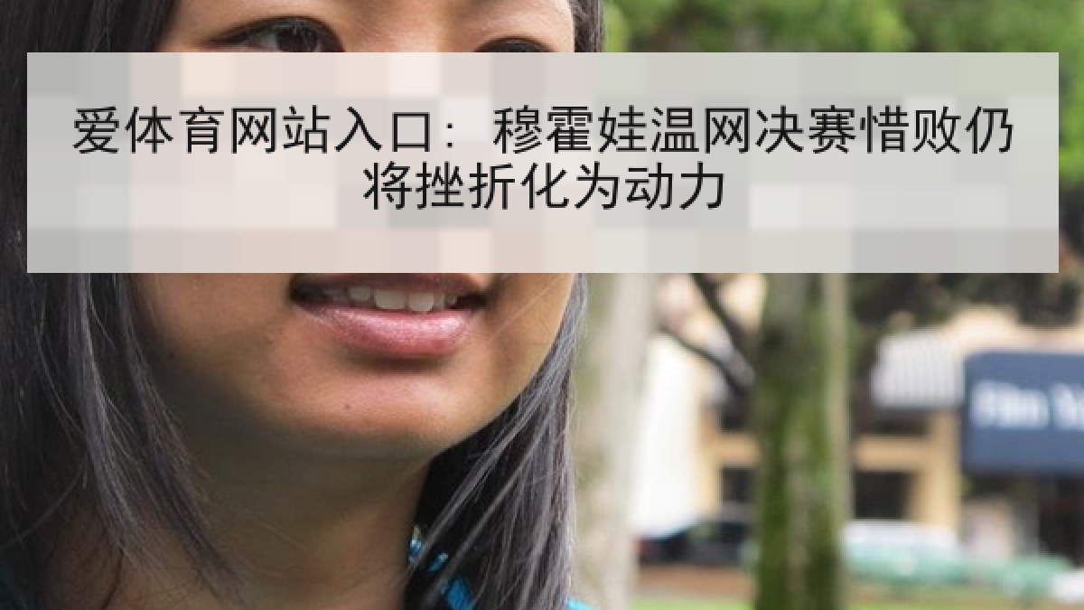 爱体育网站入口: 穆霍娃温网决赛惜败仍将挫折化为动力