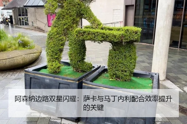 阿森纳边路双星闪耀：萨卡与马丁内利配合效率提升的关键