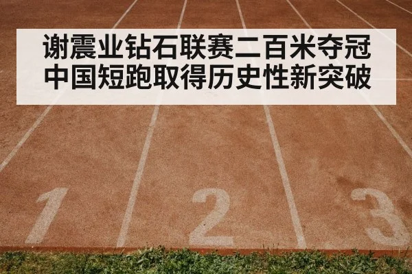 谢震业钻石联赛二百米夺冠中国短跑取得历史性新突破