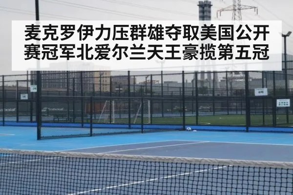 麦克罗伊力压群雄夺取美国公开赛冠军北爱尔兰天王豪揽第五冠