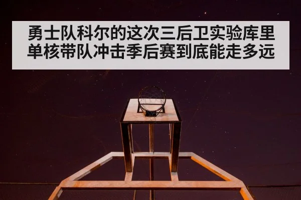 勇士队科尔的这次三后卫实验库里单核带队冲击季后赛到底能走多远