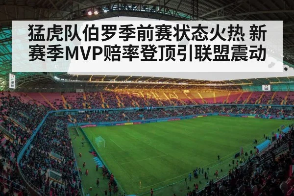 猛虎队伯罗季前赛状态火热 新赛季MVP赔率登顶引联盟震动