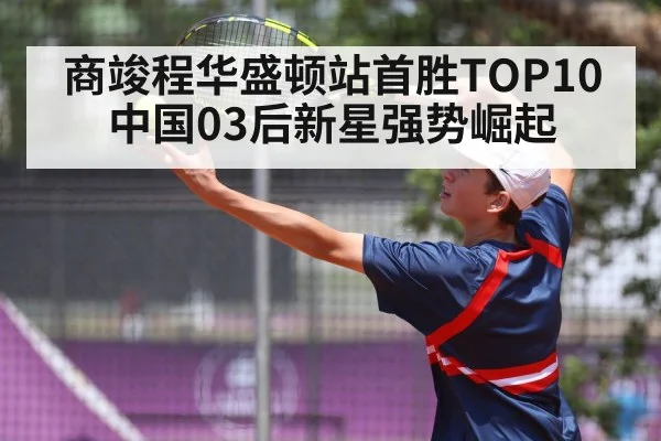 商竣程华盛顿站首胜TOP10中国03后新星强势崛起
